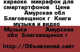 Bluetooth караоке- микрафон для смартартфонов › Цена ­ 1 900 - Амурская обл., Благовещенск г. Книги, музыка и видео » Музыка, CD   . Амурская обл.,Благовещенск г.